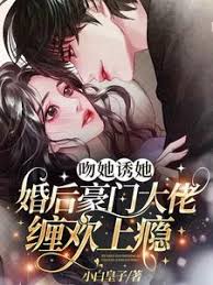 吻她誘她，婚后豪門大佬纏歡上癮