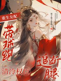 重生女配帶球跑，清冷權臣追斷腿