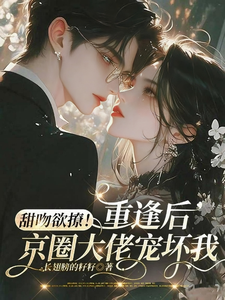 甜吻欲撩！重逢後京圈大佬寵壞我