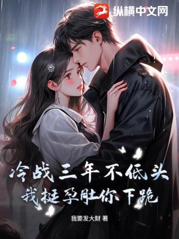 冷戰三年不低頭，我挺孕肚你下跪