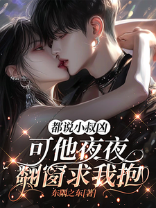 都說小叔兇，可他夜夜翻窗求我抱
