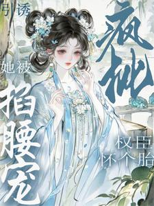 引誘瘋批權臣懷個胎！她被掐腰寵