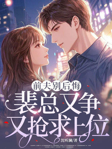 前夫別後悔，裴總又爭又搶求上位