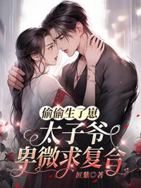 偷偷生了崽，太子爺卑微求復合