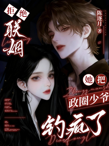 拒絕聯姻，她把政圈少爺釣瘋了