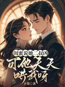 閨蜜說她二叔兇，可他天天哄我呀