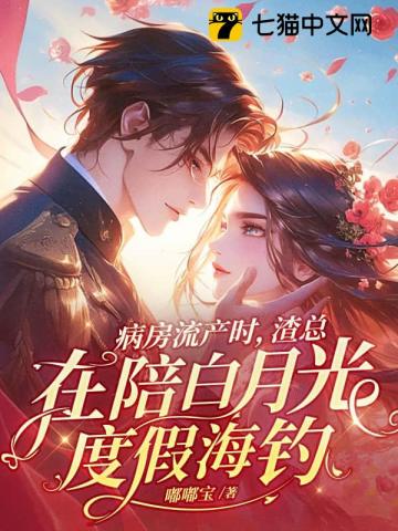 病房流產時，渣總在陪白月光度假海釣