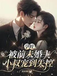 孕吐，被前未婚夫小叔寵到失控