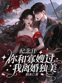 紀念日你和寡嫂過，我離婚獨美