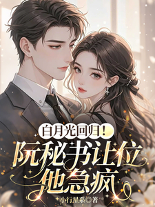 白月光回歸！阮秘書讓位，他急瘋