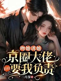 吻她誘她，京圈大佬日日要我負責