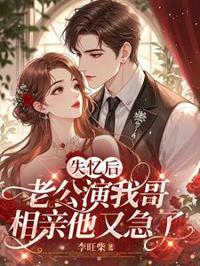 失憶後老公演我哥，相親他又急了