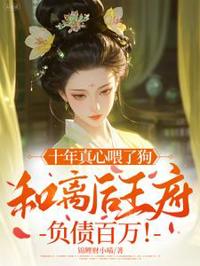 十年真心喂了狗，和離後王府負債百萬！