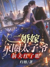 二婚嫁京圈太子爺，前夫紅了眼