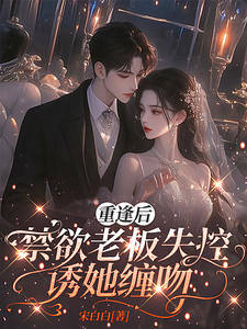 重逢後，禁欲老板失控誘她纏吻