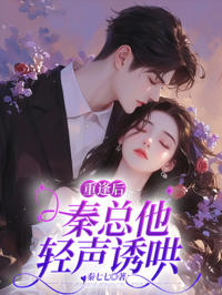 重逢後，秦總他輕聲誘哄