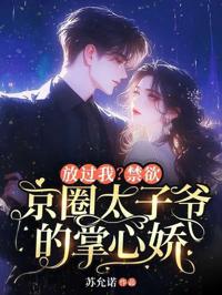 放過我？禁欲京圈太子爺的掌心嬌
