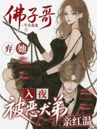 佛子哥棄她，入夜被惡犬弟親紅溫
