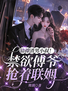 錯撩渣男小叔！禁欲傅爺搶著聯姻