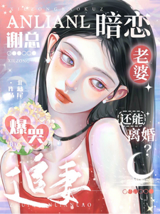 暗戀老婆還能離婚？謝總爆哭追妻