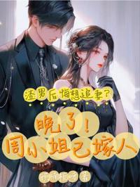 渣男後悔想追妻？晚了！周小姐已嫁人