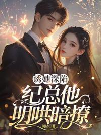 誘她深陷，紀總他明哄暗撩