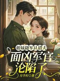 姐妹隨軍認錯夫：面兇軍官淪陷了