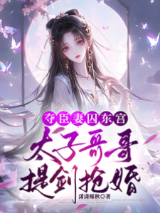 奪臣妻囚東宮，太子哥哥提劍搶婚