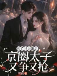 和竹馬退婚后，京圈太子又爭又搶