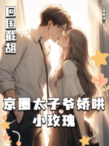 回國截胡，京圈太子爺嬌哄小玫瑰
