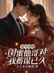 強勢誘吻閨蜜他哥對我蓄謀已久