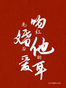 先婚后愛：吻紅他的耳