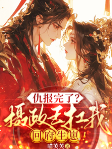 仇報完了？攝政王扛我回府生崽！