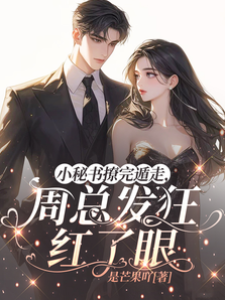 小秘書撩完遁走，周總發狂紅了眼