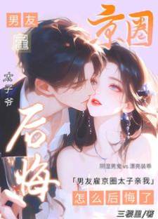 男友雇京圈太子親我，怎麼后悔了