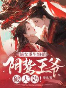 嫡女重生悔婚，陰鷙王爺破大防！