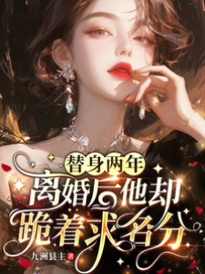 替身兩年，離婚后他卻跪著求名分