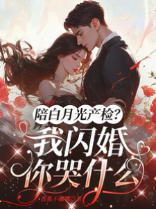 陪白月光產檢？我閃婚你哭什麼