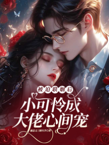 被迫聯姻后，小可憐成大佬心間寵