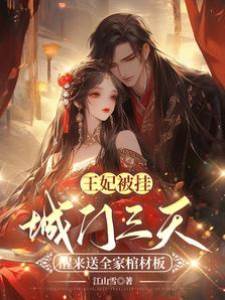 王妃被掛城門三天，醒來送全家棺材板