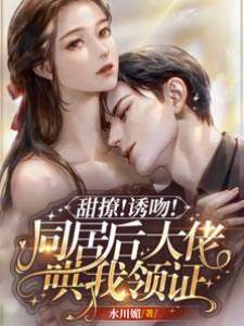 甜撩！誘吻！同居后大佬哄我領證