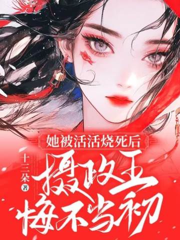 她被活活燒死后，攝政王悔不當初