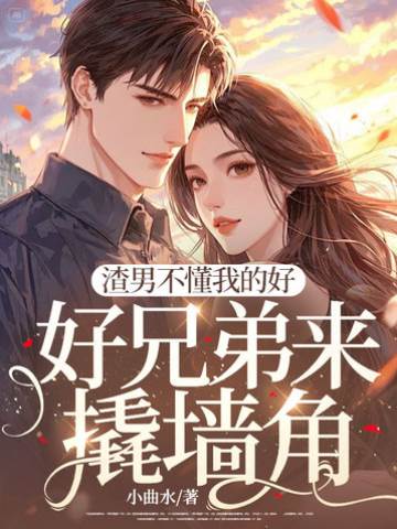 渣男不懂我的好，好兄弟來撬墻角