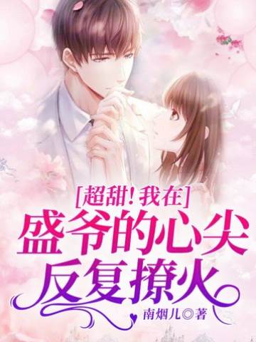 我在盛爺的心尖反復撩火