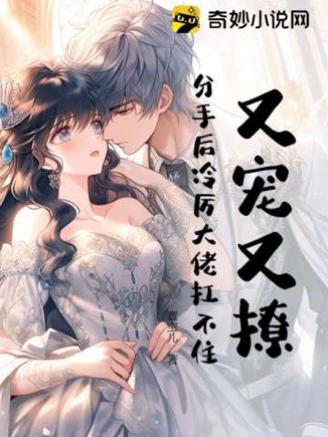 又寵又撩，分手后冷厲大佬扛不住！