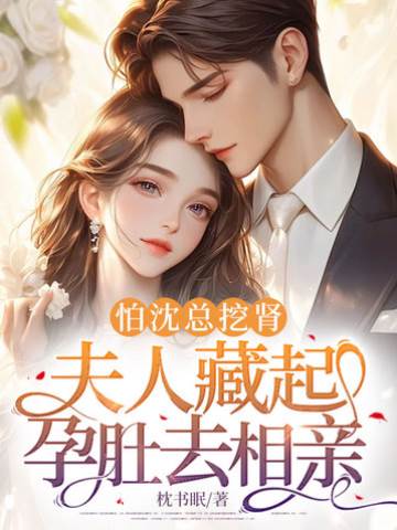 怕沈總挖腎，夫人藏起孕肚去相親