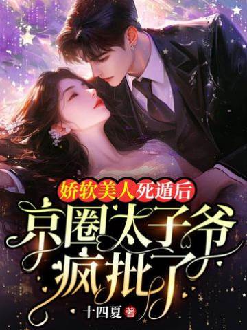 嬌軟美人死遁后，京圈太子爺瘋批了