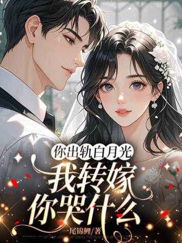 你出軌白月光，我轉嫁你哭什麼