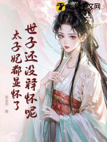 世子還沒釋懷呢，太子妃都顯懷了