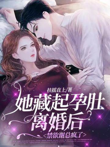 她藏起孕肚離婚后，禁欲謝總瘋了